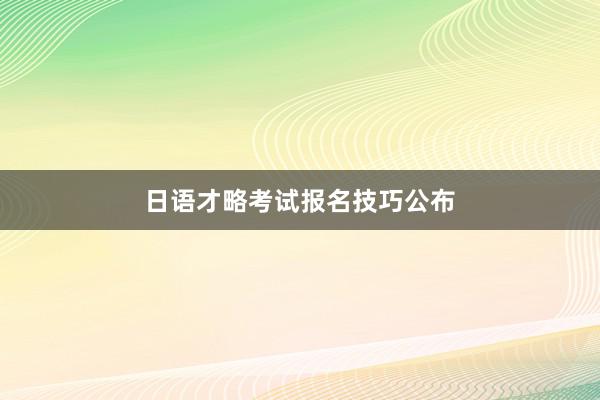日语才略考试报名技巧公布