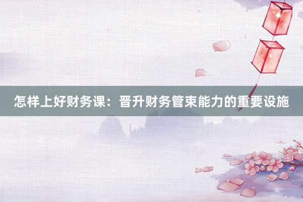 怎样上好财务课：晋升财务管束能力的重要设施