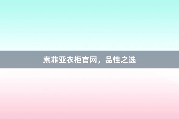 索菲亚衣柜官网，品性之选