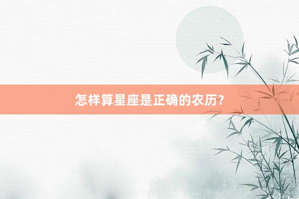怎样算星座是正确的农历？
