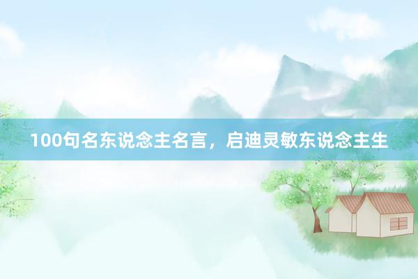 100句名东说念主名言，启迪灵敏东说念主生