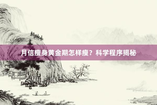 月信瘦身黄金期怎样瘦？科学程序揭秘