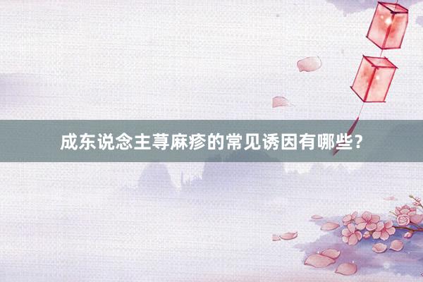 成东说念主荨麻疹的常见诱因有哪些？