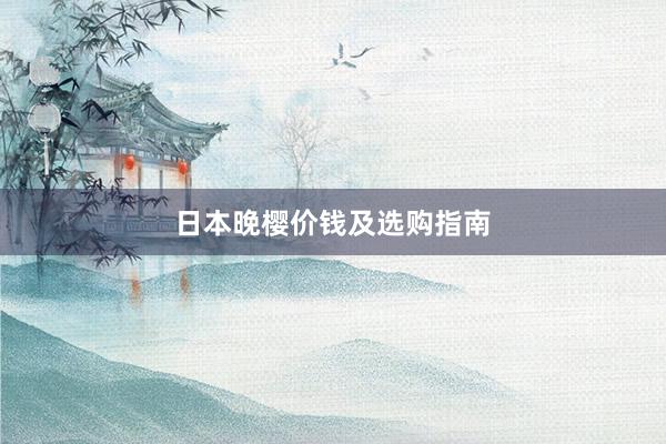 日本晚樱价钱及选购指南