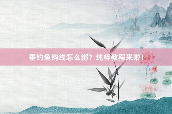 垂钓鱼钩线怎么绑?纯粹教程来啦!