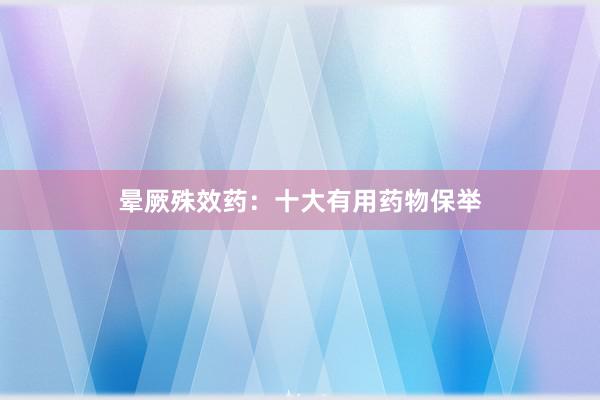 晕厥殊效药：十大有用药物保举