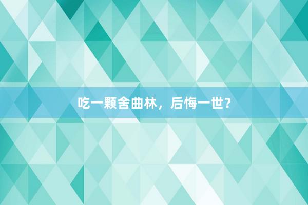 吃一颗舍曲林，后悔一世？